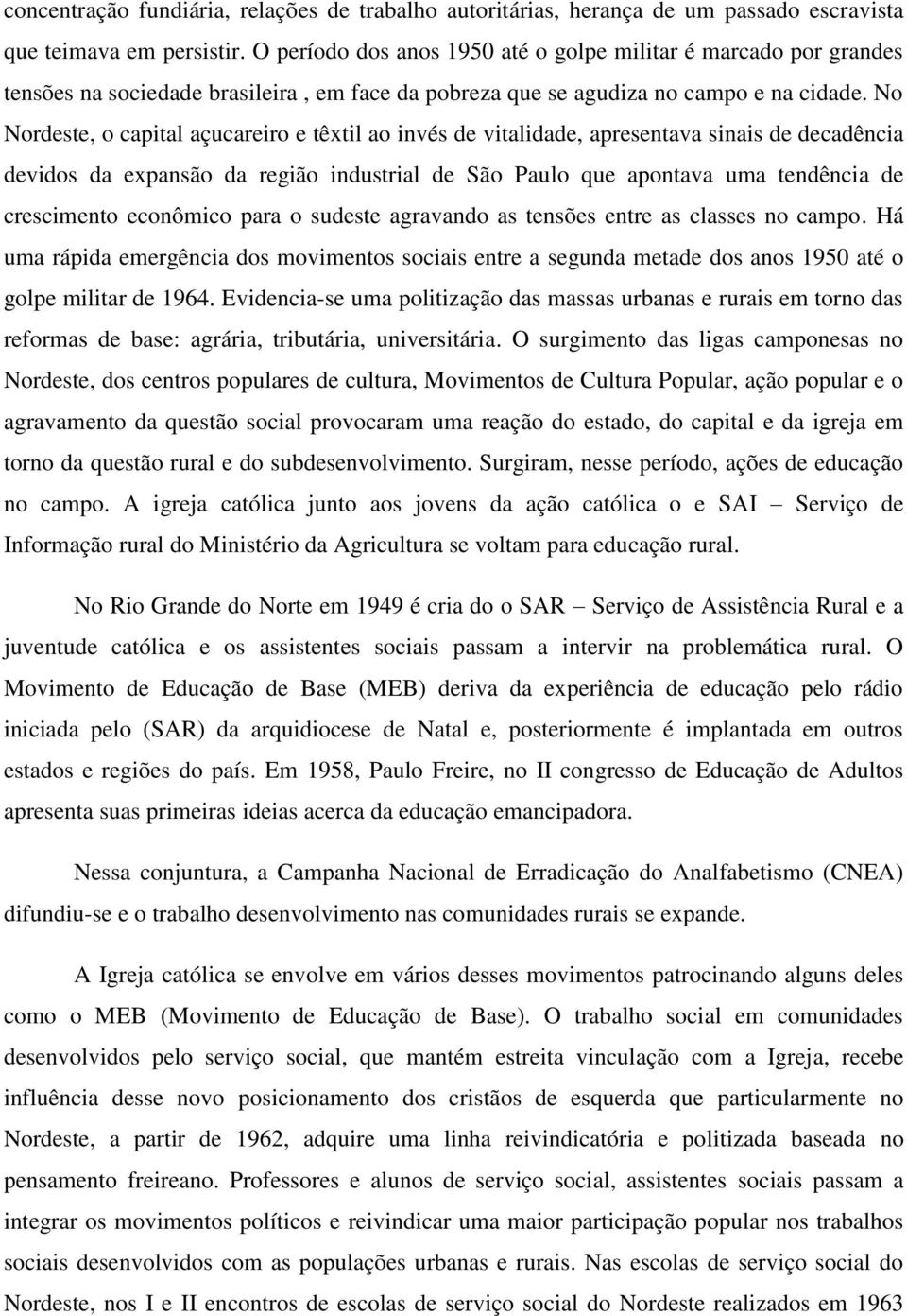 No Nordeste, o capital açucareiro e têxtil ao invés de vitalidade, apresentava sinais de decadência devidos da expansão da região industrial de São Paulo que apontava uma tendência de crescimento