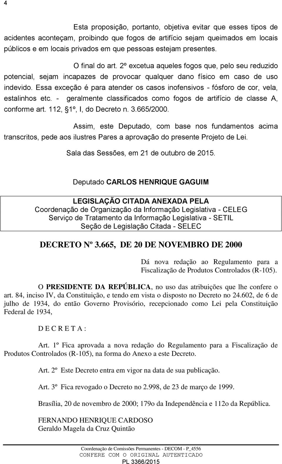 Essa exceção é para atender os casos inofensivos - fósforo de cor, vela, estalinhos etc. - geralmente classificados como fogos de artifício de classe A, conforme art. 112, 1º, I, do Decreto n. 3.