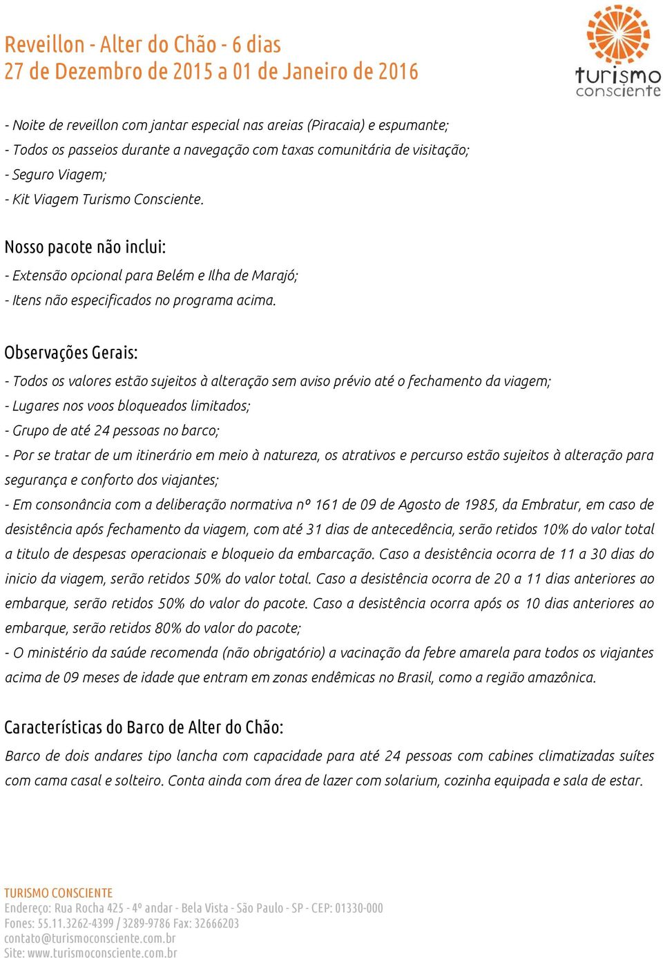 Observações Gerais: - Todos os valores estão sujeitos à alteração sem aviso prévio até o fechamento da viagem; - Lugares nos voos bloqueados limitados; - Grupo de até 24 pessoas no barco; - Por se