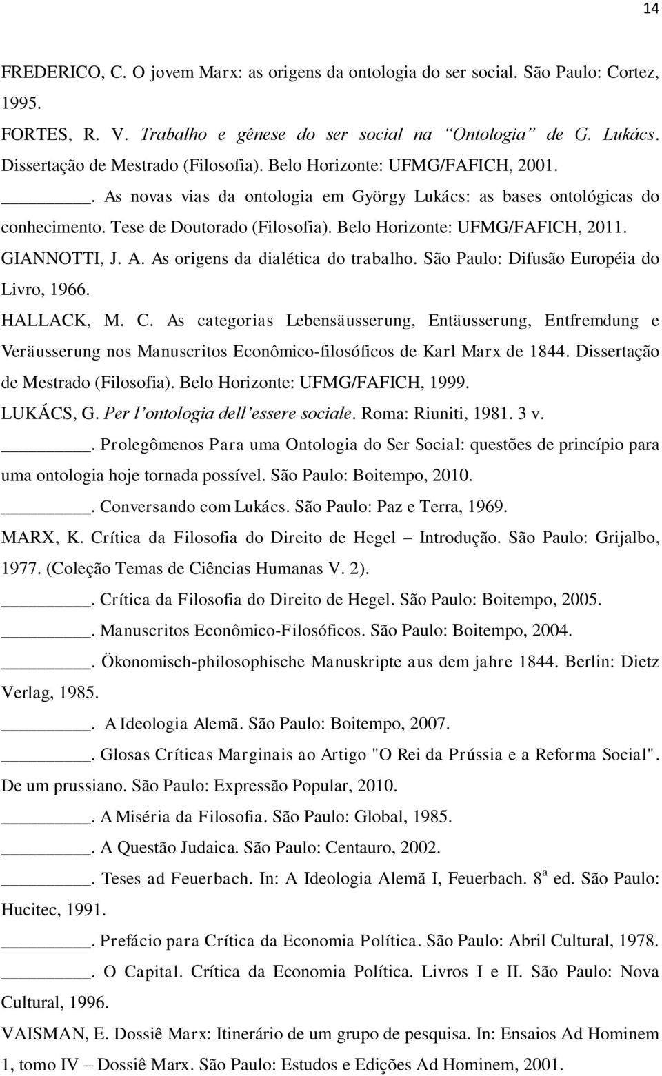 Belo Horizonte: UFMG/FAFICH, 2011. GIANNOTTI, J. A. As origens da dialética do trabalho. São Paulo: Difusão Européia do Livro, 1966. HALLACK, M. C.