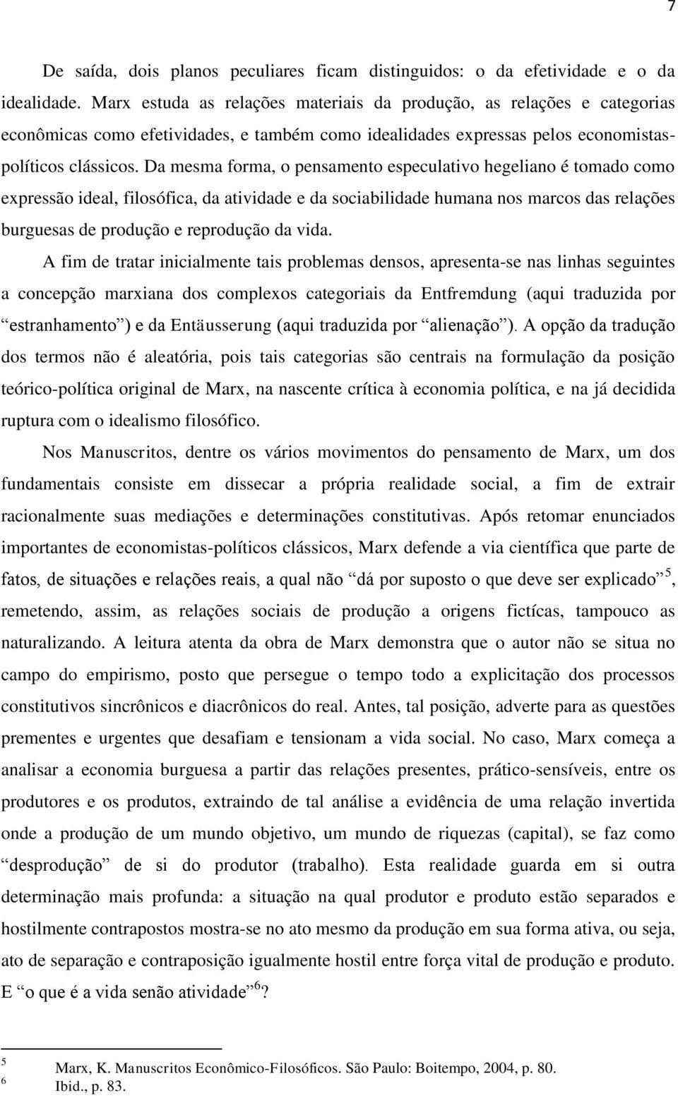 Da mesma forma, o pensamento especulativo hegeliano é tomado como expressão ideal, filosófica, da atividade e da sociabilidade humana nos marcos das relações burguesas de produção e reprodução da