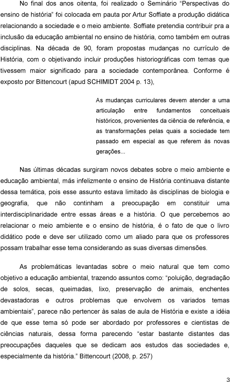 Na década de 90, foram propostas mudanças no currículo de História, com o objetivando incluir produções historiográficas com temas que tivessem maior significado para a sociedade contemporânea.