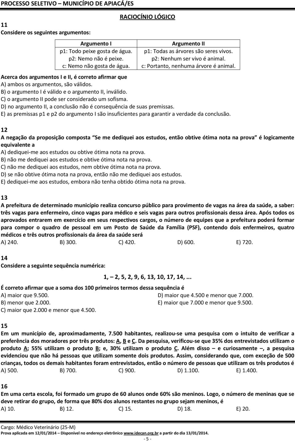 B) o argumento I é válido e o argumento II, inválido. C) o argumento II pode ser considerado um sofisma. D) no argumento II, a conclusão não é consequência de suas premissas.