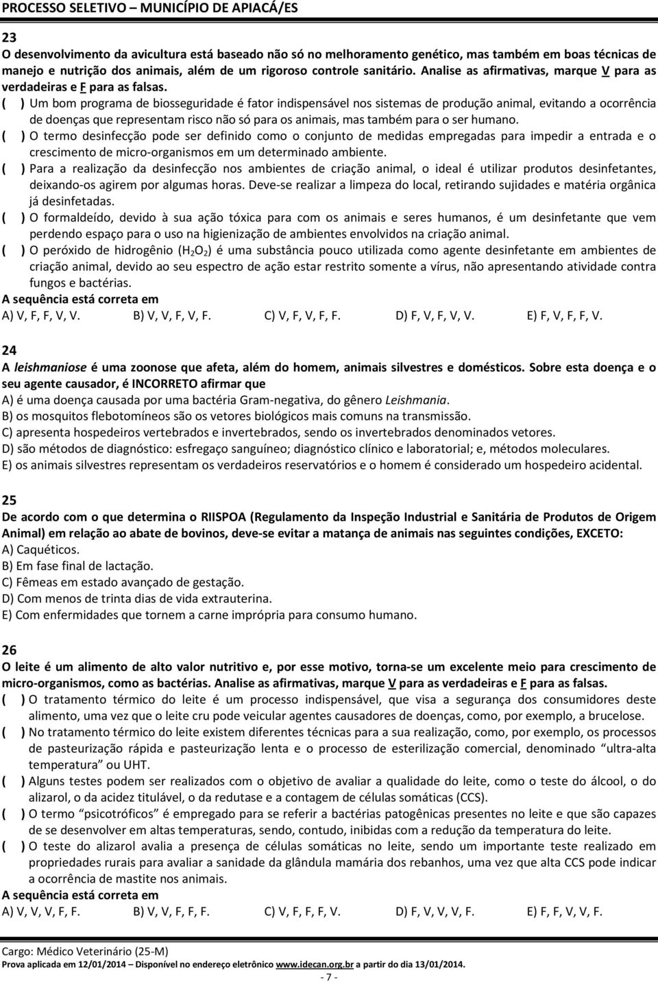 ( ) Um bom programa de biosseguridade é fator indispensável nos sistemas de produção animal, evitando a ocorrência de doenças que representam risco não só para os animais, mas também para o ser