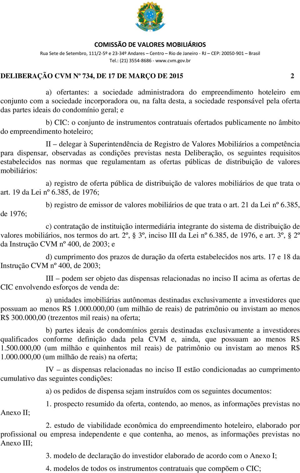 Superintendência de Registro de Valores Mobiliários a competência para dispensar, observadas as condições previstas nesta Deliberação, os seguintes requisitos estabelecidos nas normas que