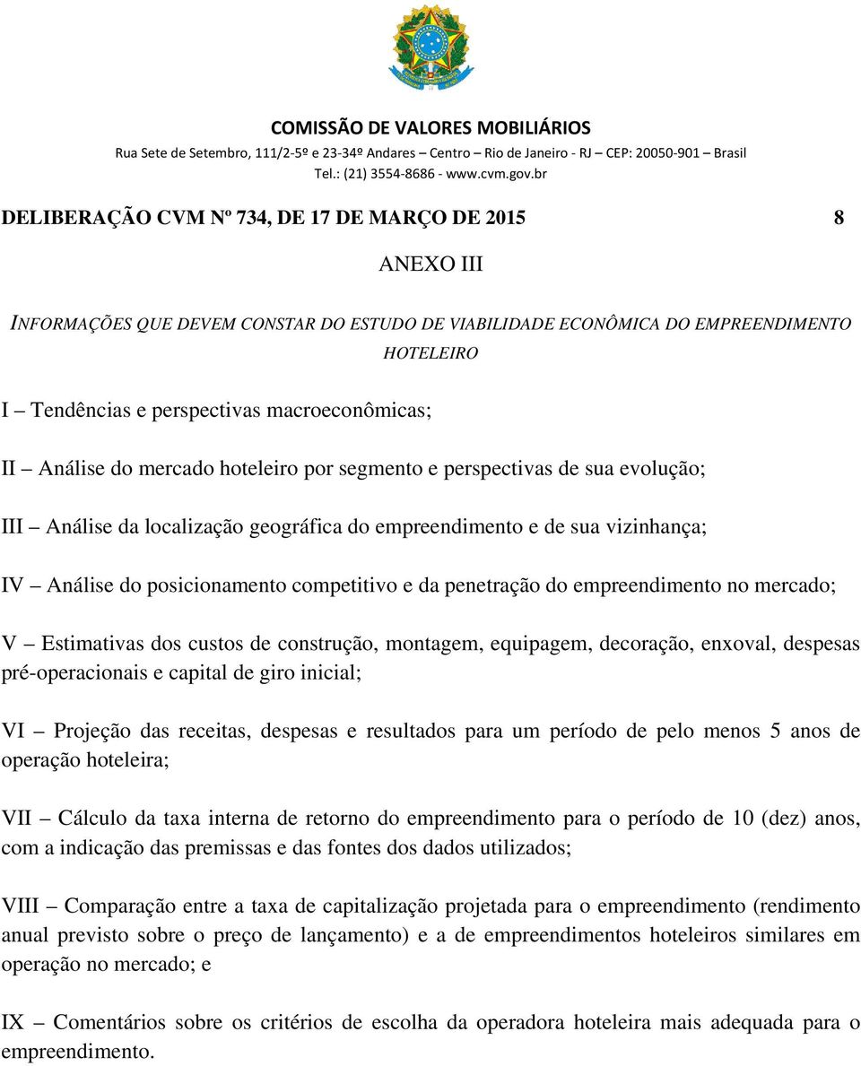 penetração do empreendimento no mercado; V Estimativas dos custos de construção, montagem, equipagem, decoração, enxoval, despesas pré-operacionais e capital de giro inicial; VI Projeção das