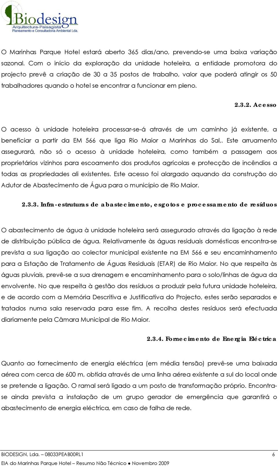 encontrar a funcionar em pleno. 2.3.2. Acesso O acesso à unidade hoteleira processar-se-á através de um caminho já existente, a beneficiar a partir da EM 566 que liga Rio Maior a Marinhas do Sal,.