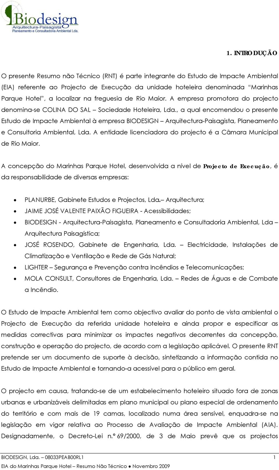 , a qual encomendou o presente Estudo de Impacte Ambiental à empresa BIODESIGN Arquitectura-Paisagista, Planeamento e Consultoria Ambiental, Lda.