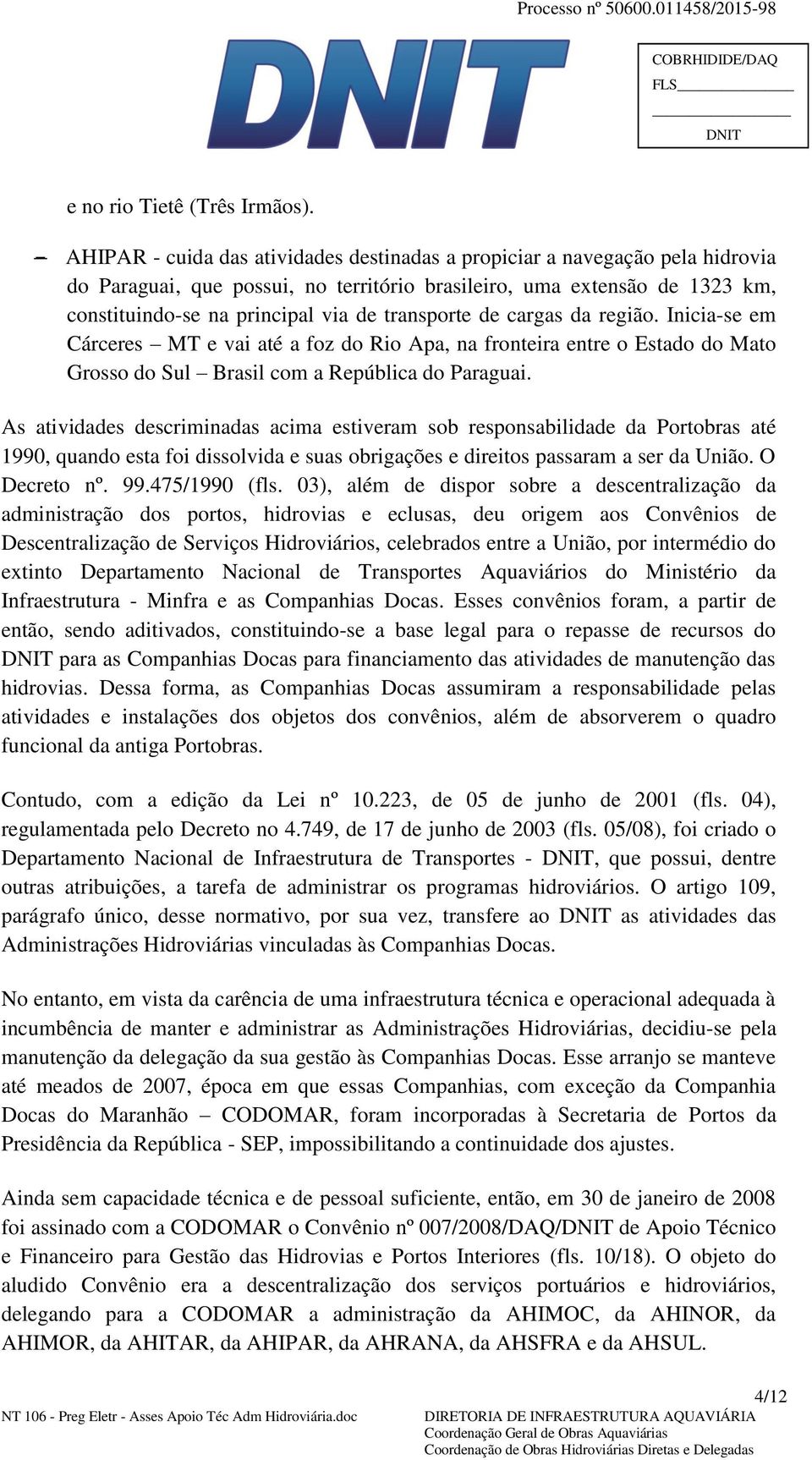 transporte de cargas da região. Inicia-se em Cárceres MT e vai até a foz do Rio Apa, na fronteira entre o Estado do Mato Grosso do Sul Brasil com a República do Paraguai.