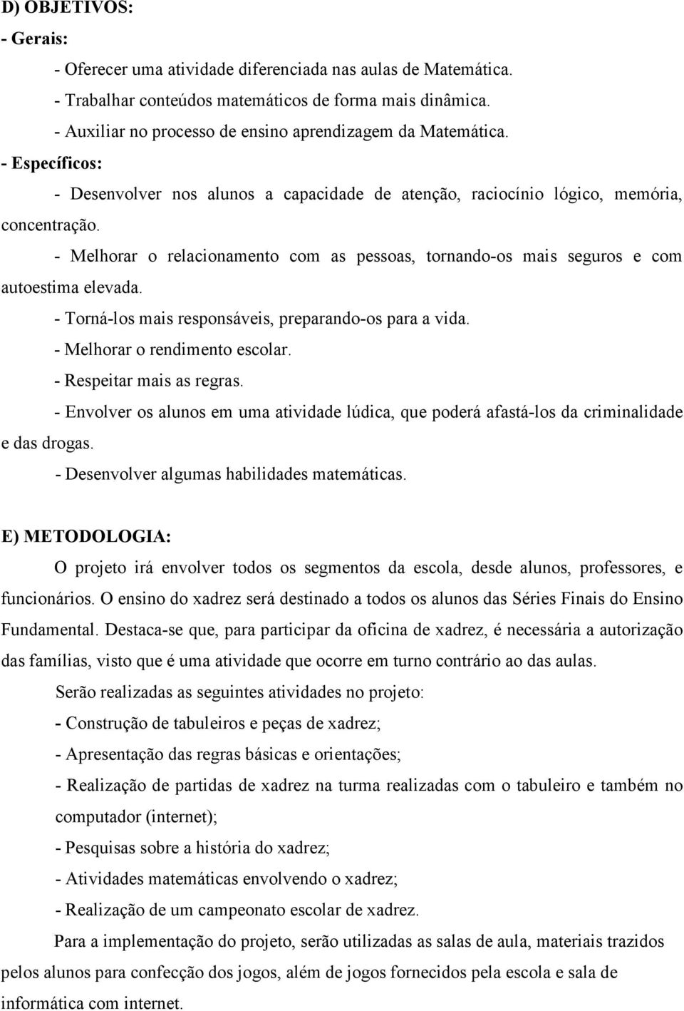 - Melhorar o relacionamento com as pessoas, tornando-os mais seguros e com autoestima elevada. - Torná-los mais responsáveis, preparando-os para a vida. - Melhorar o rendimento escolar.