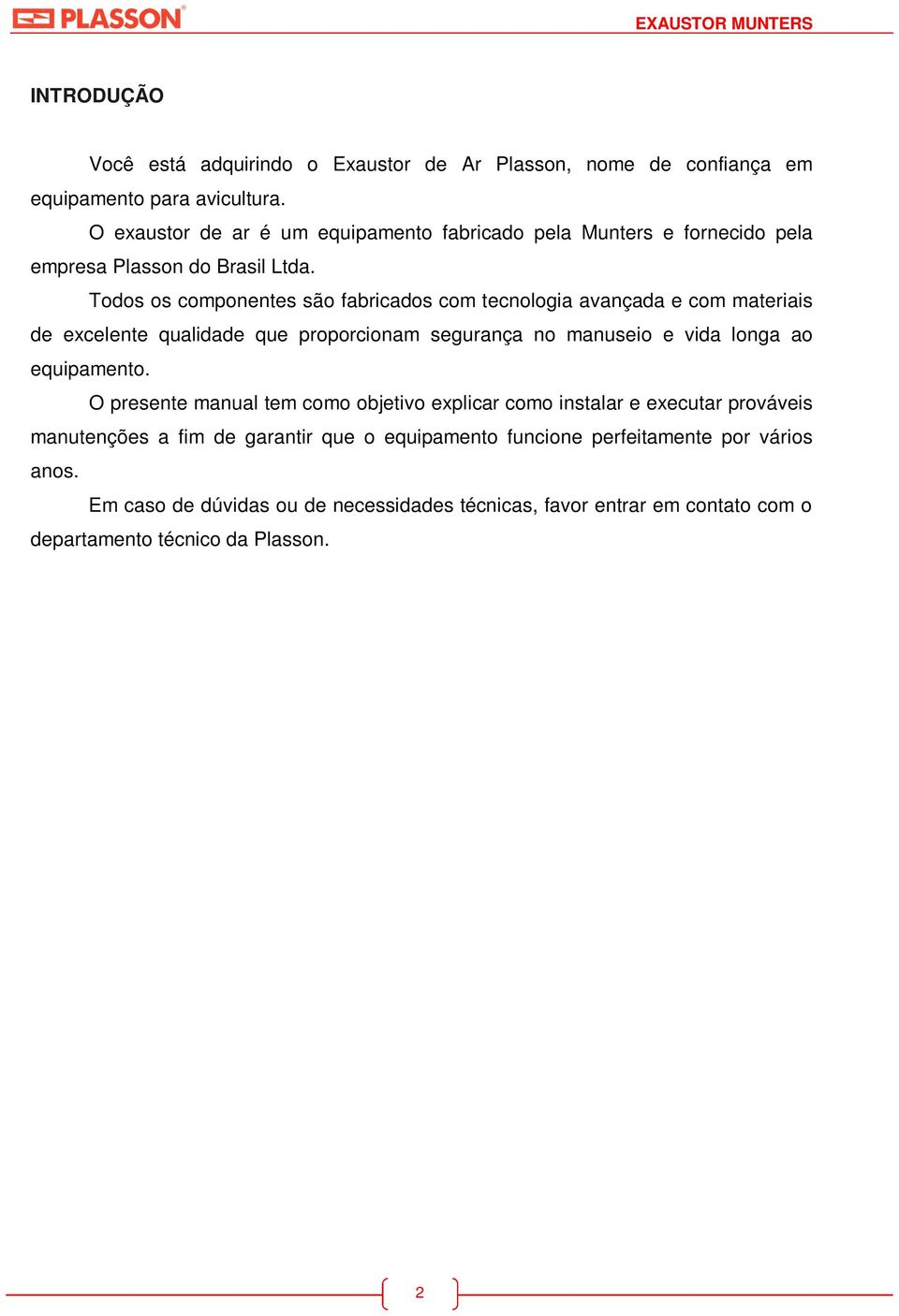 Todos os componentes são fabricados com tecnologia avançada e com materiais de excelente qualidade que proporcionam segurança no manuseio e vida longa ao equipamento.