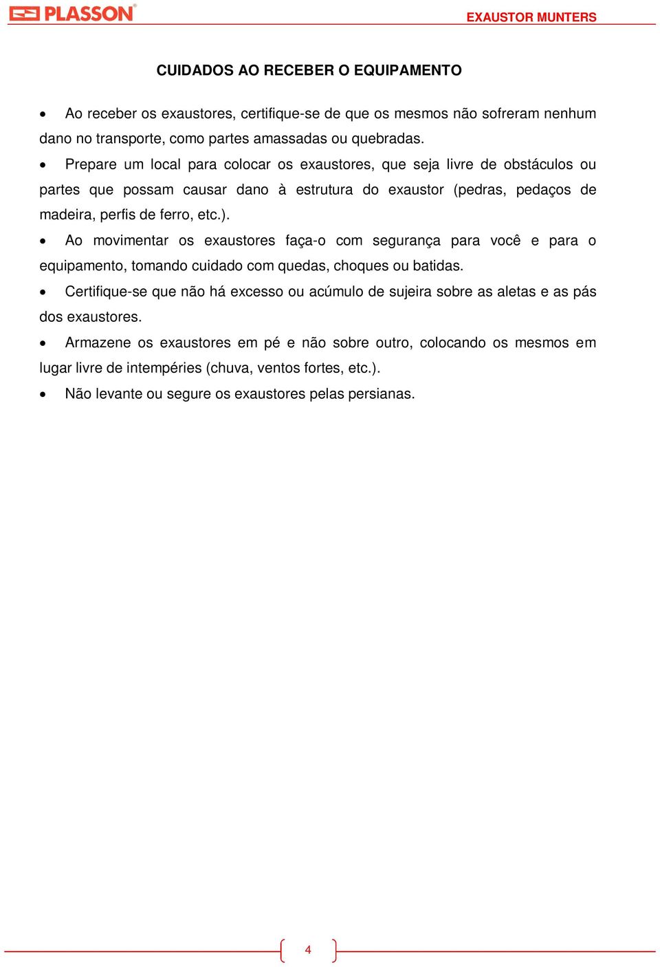 Ao movimentar os exaustores faça-o com segurança para você e para o equipamento, tomando cuidado com quedas, choques ou batidas.