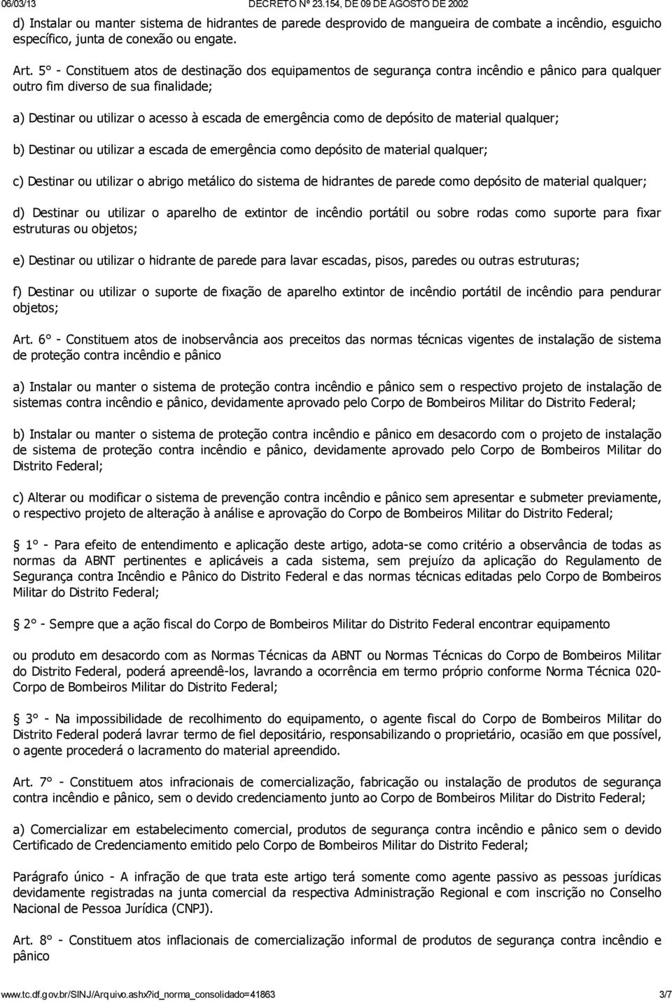 como de depósito de material qualquer; b) Destinar ou utilizar a escada de emergência como depósito de material qualquer; c) Destinar ou utilizar o abrigo metálico do sistema de hidrantes de parede