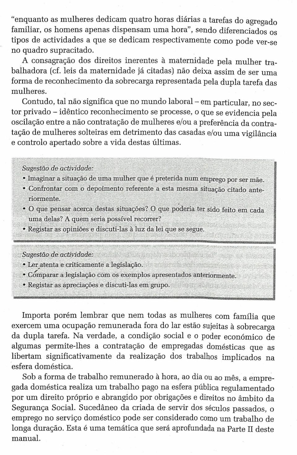 A consagração dos direitos inerentes à maternidade pela mulher trabalhadora (cf, leis da maternidade já citadas) não deixa assim de ser uma forma de reconhecimento da sobrecarga representada pela