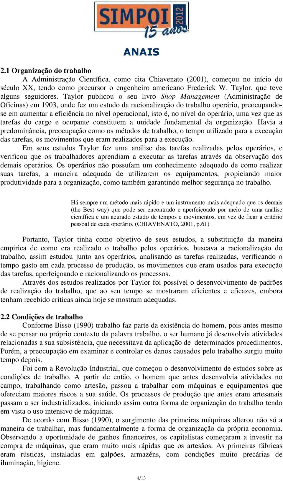 Taylor publicou o seu livro Shop Management (Administração de Oficinas) em 1903, onde fez um estudo da racionalização do trabalho operário, preocupandose em aumentar a eficiência no nível