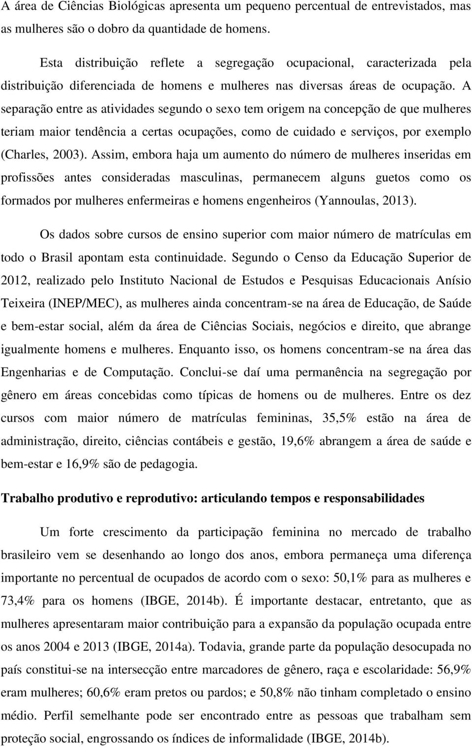 A separação entre as atividades segundo o sexo tem origem na concepção de que mulheres teriam maior tendência a certas ocupações, como de cuidado e serviços, por exemplo (Charles, 2003).