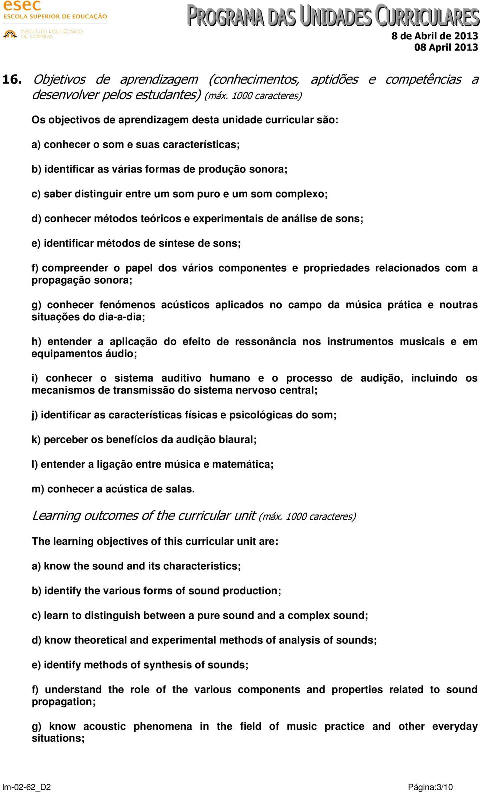 som puro e um som complexo; d) conhecer métodos teóricos e experimentais de análise de sons; e) identificar métodos de síntese de sons; f) compreender o papel dos vários componentes e propriedades