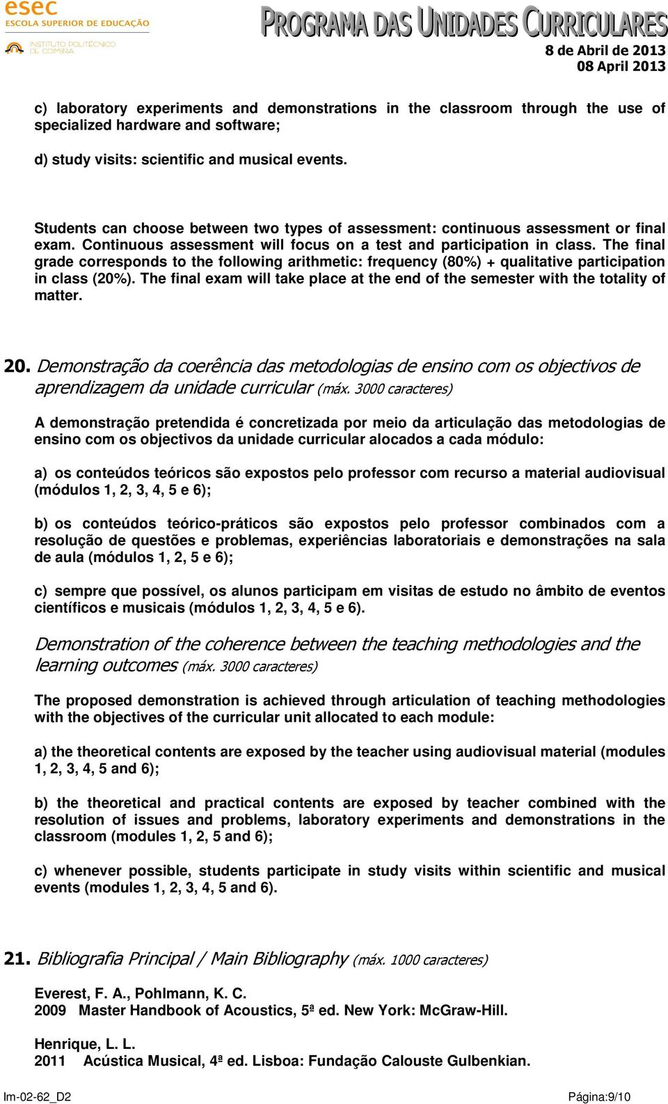 The final grade corresponds to the following arithmetic: frequency (80%) + qualitative participation in class (20%).