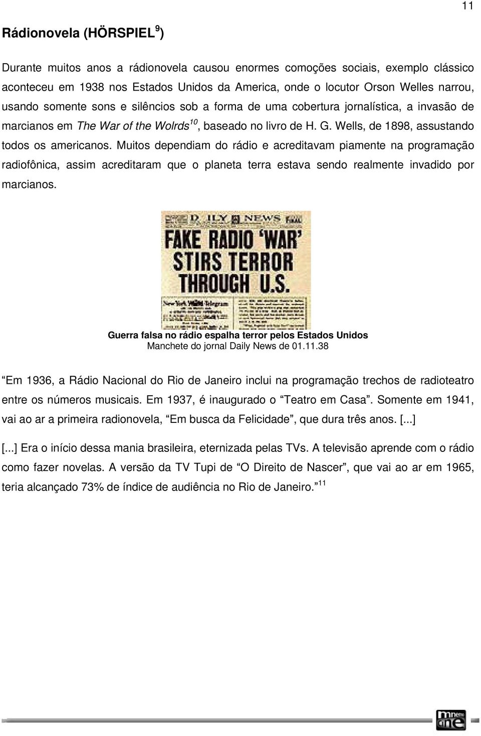 Muitos dependiam do rádio e acreditavam piamente na programação radiofônica, assim acreditaram que o planeta terra estava sendo realmente invadido por marcianos.