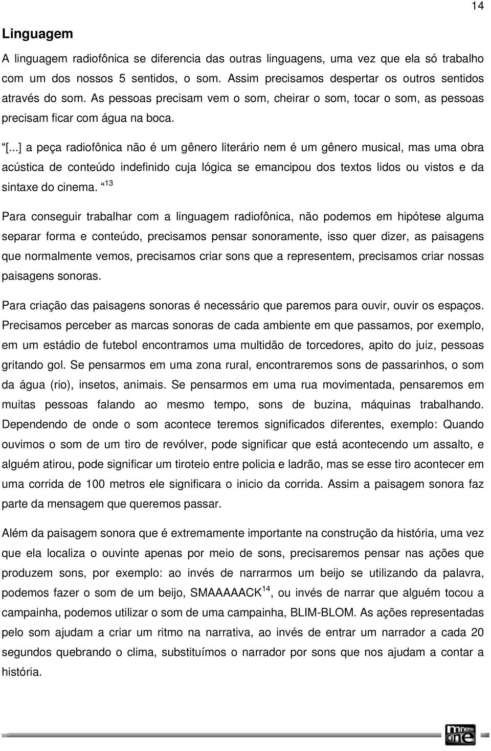 ..] a peça radiofônica não é um gênero literário nem é um gênero musical, mas uma obra acústica de conteúdo indefinido cuja lógica se emancipou dos textos lidos ou vistos e da sintaxe do cinema.