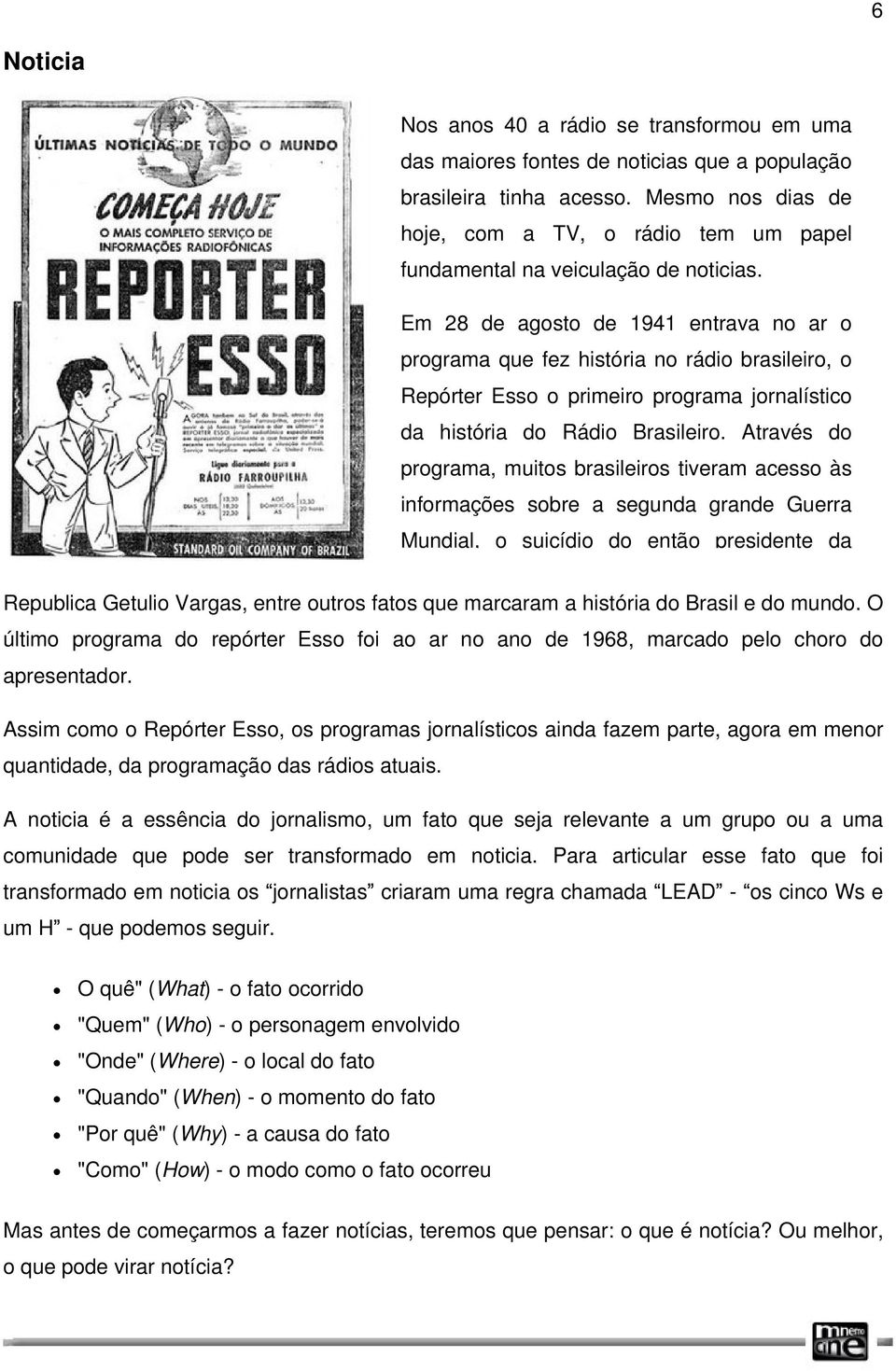 Em 28 de agosto de 1941 entrava no ar o programa que fez história no rádio brasileiro, o Repórter Esso o primeiro programa jornalístico da história do Rádio Brasileiro.