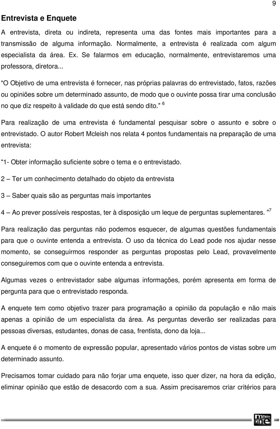 .. O Objetivo de uma entrevista é fornecer, nas próprias palavras do entrevistado, fatos, razões ou opiniões sobre um determinado assunto, de modo que o ouvinte possa tirar uma conclusão no que diz