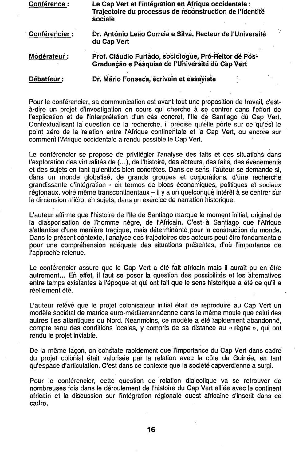 Mário Fonseca, écrivain et essayiste Pour le conférencier, sa communication est avant tout une proposition de travail, c'està-dire un projet d'investigation en cours qui cherche à se centrer dans