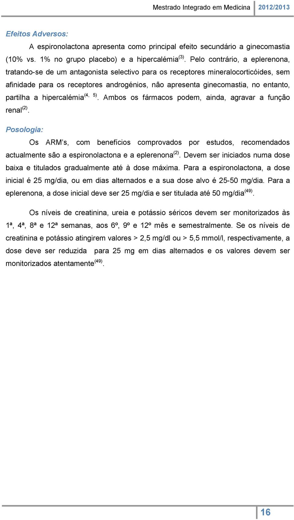 partilha a hipercalémia (4, 5). Ambos os fármacos podem, ainda, agravar a função renal (2).