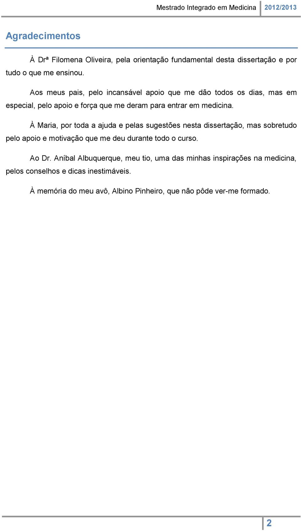 À Maria, por toda a ajuda e pelas sugestões nesta dissertação, mas sobretudo pelo apoio e motivação que me deu durante todo o curso. Ao Dr.