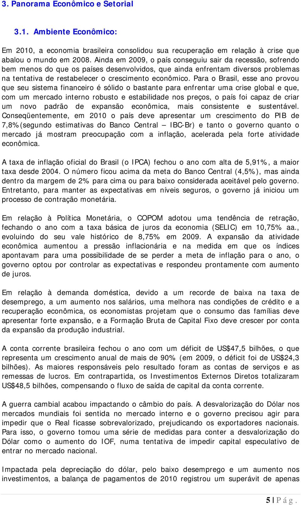 Para o Brasil, esse ano provou que seu sistema financeiro é sólido o bastante para enfrentar uma crise global e que, com um mercado interno robusto e estabilidade nos preços, o país foi capaz de