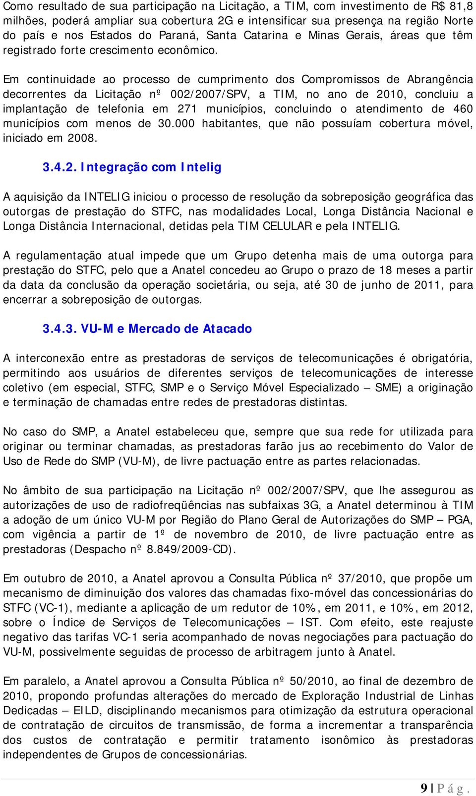 Em continuidade ao processo de cumprimento dos Compromissos de Abrangência decorrentes da Licitação nº 002/2007/SPV, a TIM, no ano de 2010, concluiu a implantação de telefonia em 271 municípios,