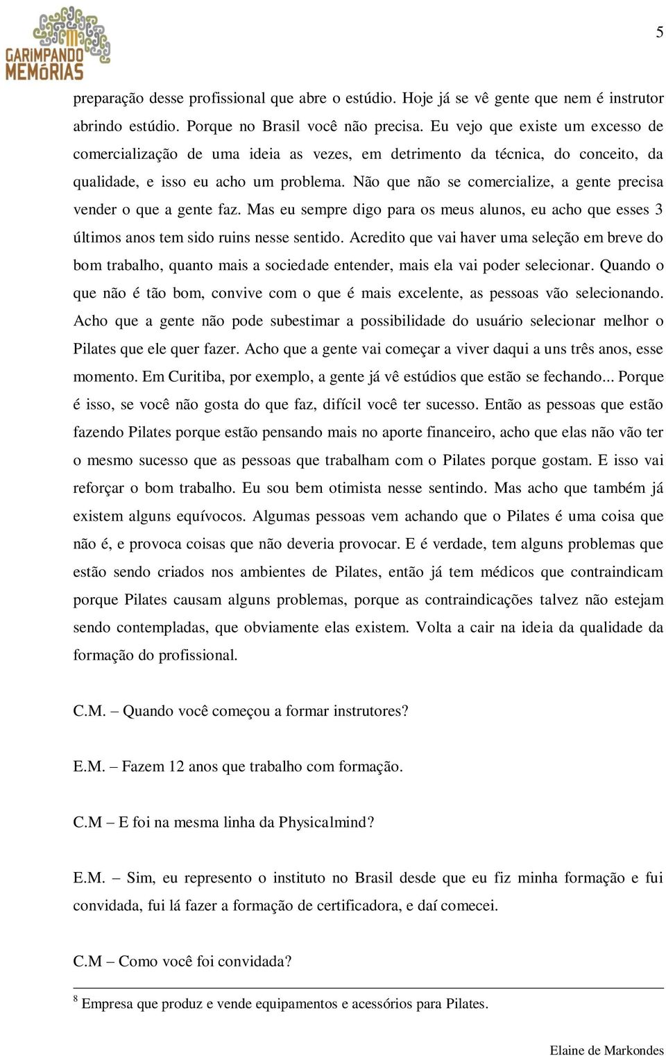 Não que não se comercialize, a gente precisa vender o que a gente faz. Mas eu sempre digo para os meus alunos, eu acho que esses 3 últimos anos tem sido ruins nesse sentido.