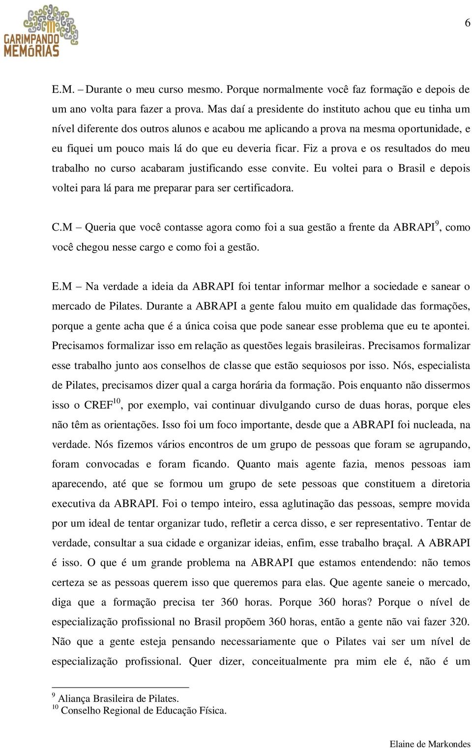 Fiz a prova e os resultados do meu trabalho no curso acabaram justificando esse convite. Eu voltei para o Brasil e depois voltei para lá para me preparar para ser certificadora. C.