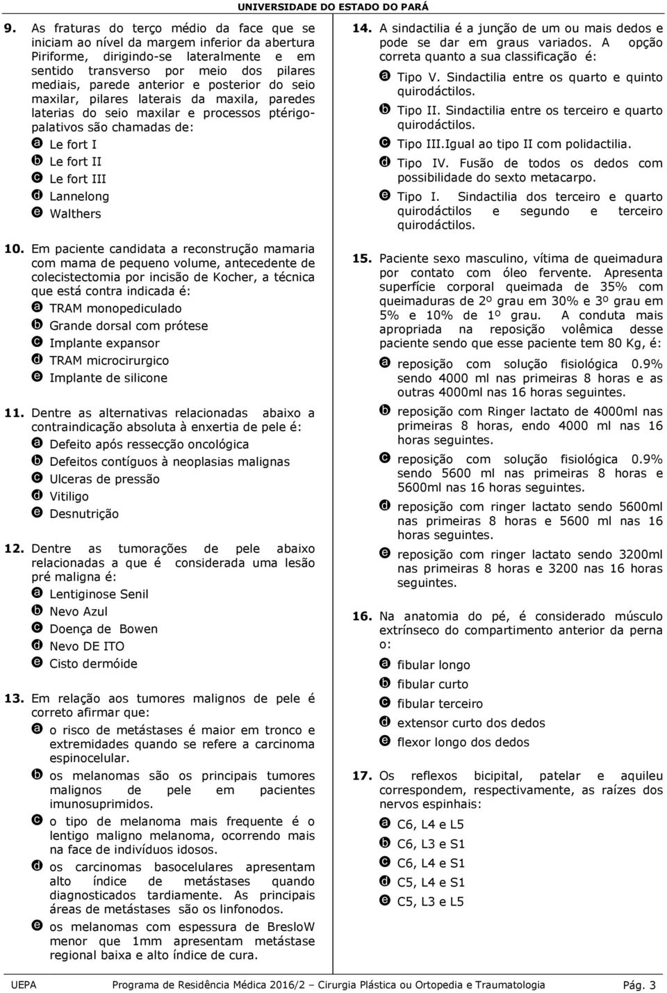 10. Em paciente candidata a reconstrução mamaria com mama de pequeno volume, antecedente de colecistectomia por incisão de Kocher, a técnica que está contra indicada é: a TRAM monopediculado b Grande