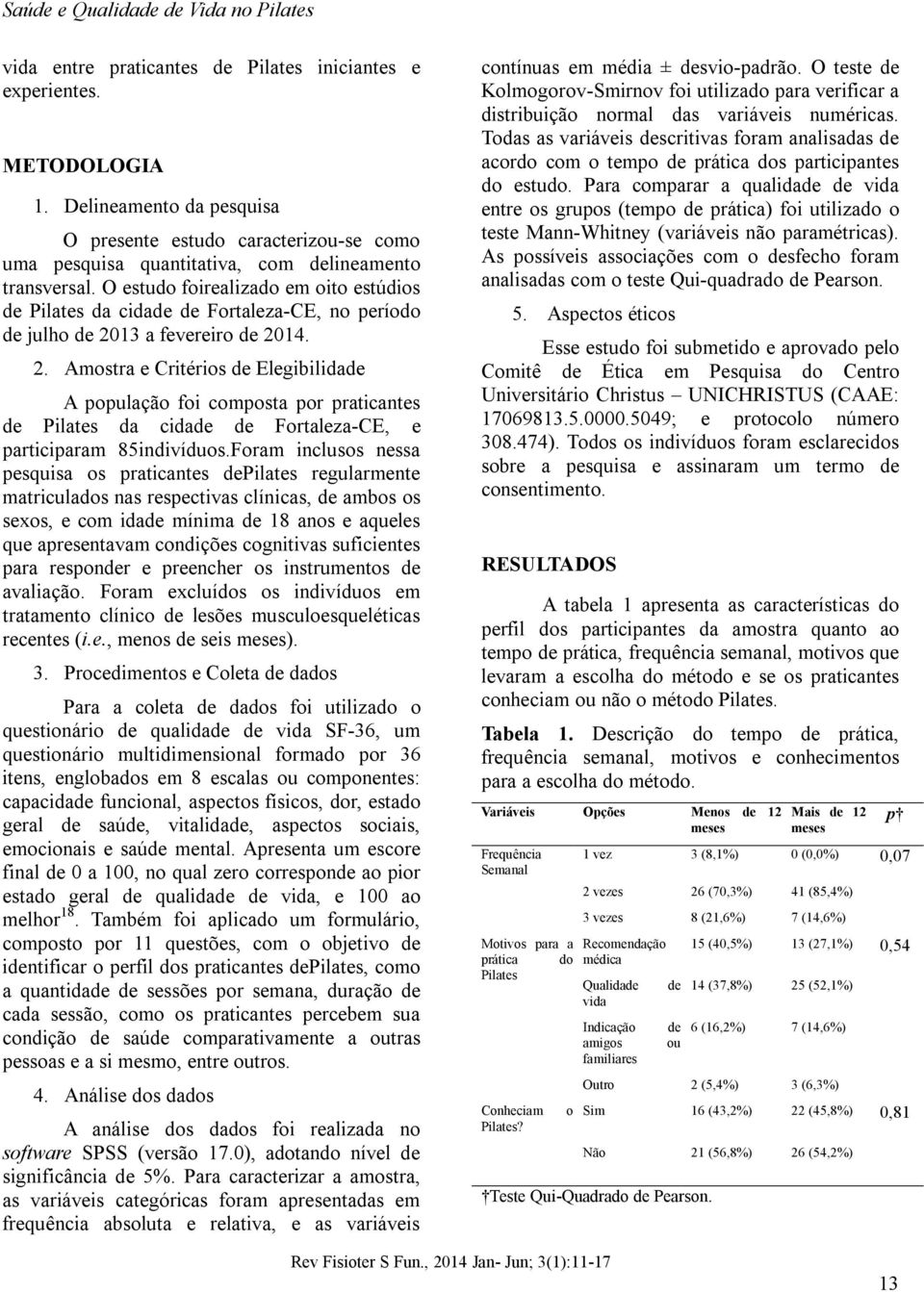 13 a fevereiro de 2014. 2. Amostra e Critérios de Elegibilidade A população foi composta por praticantes de da cidade de Fortaleza-CE, e participaram 85indivíduos.