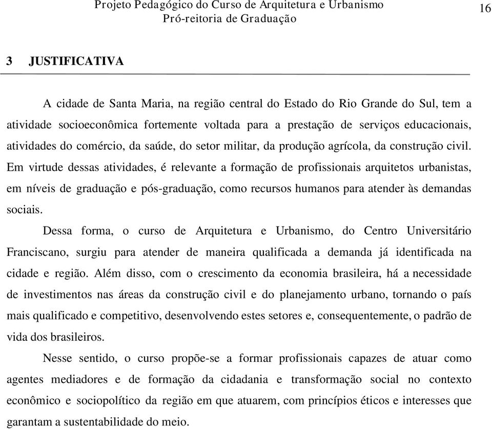 Em virtude dessas atividades, é relevante a formação de profissionais arquitetos urbanistas, em níveis de graduação e pós-graduação, como recursos humanos para atender às demandas sociais.