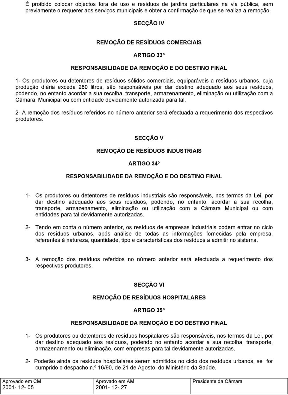 produção diária exceda 280 litros, são responsáveis por dar destino adequado aos seus resíduos, podendo, no entanto acordar a sua recolha, transporte, armazenamento, eliminação ou utilização com a