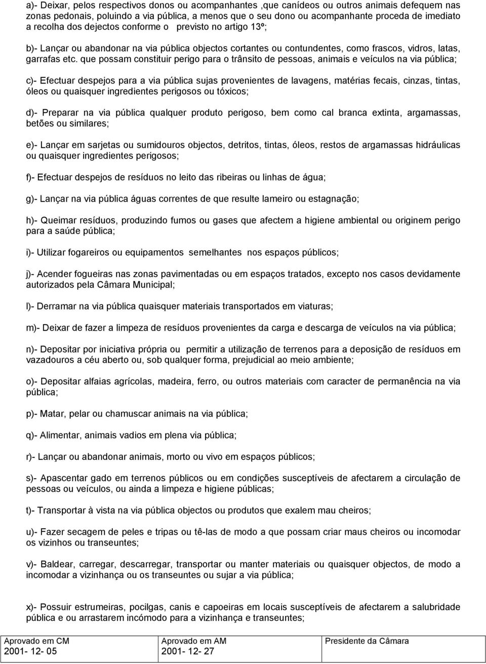 que possam constituir perigo para o trânsito de pessoas, animais e veículos na via pública; c)- Efectuar despejos para a via pública sujas provenientes de lavagens, matérias fecais, cinzas, tintas,