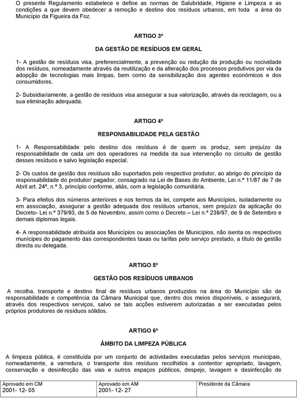 ARTIGO 3º DA GESTÃO DE RESÍDUOS EM GERAL 1- A gestão de resíduos visa, preferencialmente, a prevenção ou redução da produção ou nocividade dos resíduos, nomeadamente através da reutilização e da