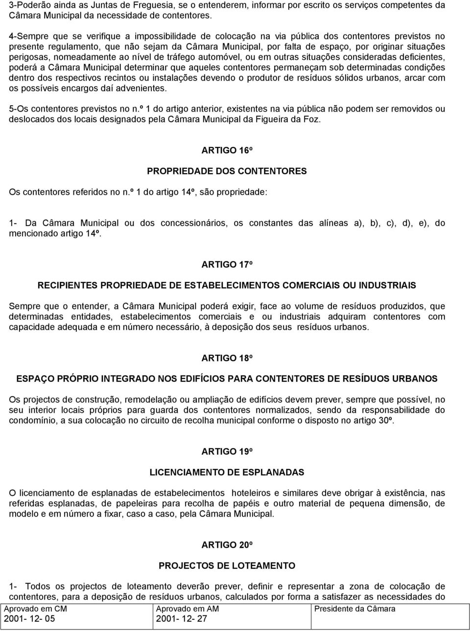 situações perigosas, nomeadamente ao nível de tráfego automóvel, ou em outras situações consideradas deficientes, poderá a Câmara Municipal determinar que aqueles contentores permaneçam sob