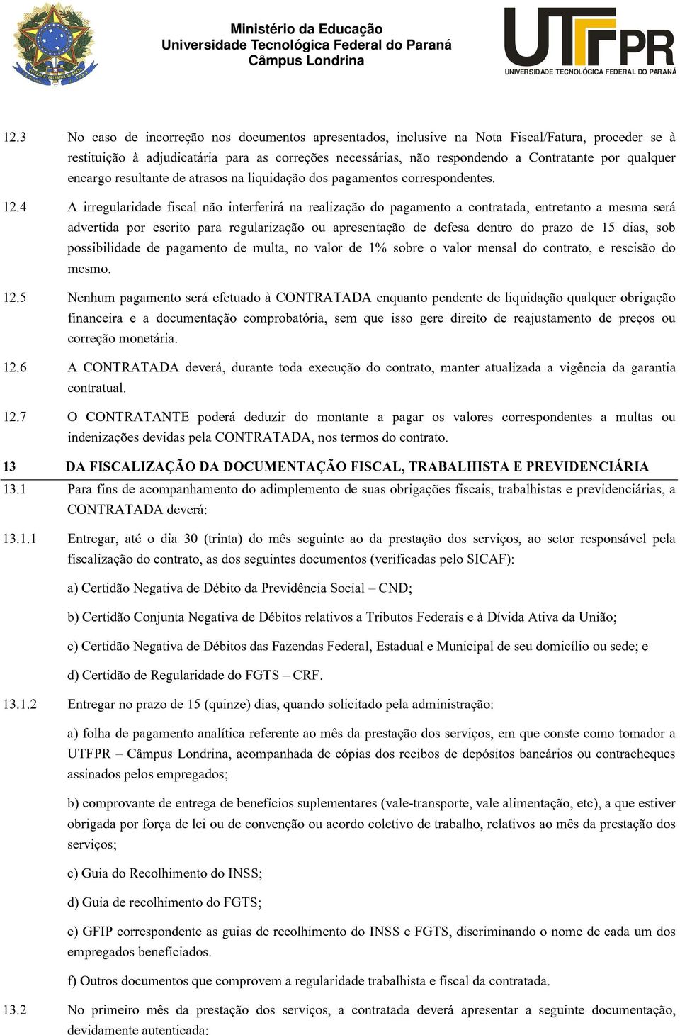 4 A irregularidade fiscal não interferirá na realização do pagamento a contratada, entretanto a mesma será advertida por escrito para regularização ou apresentação de defesa dentro do prazo de 15