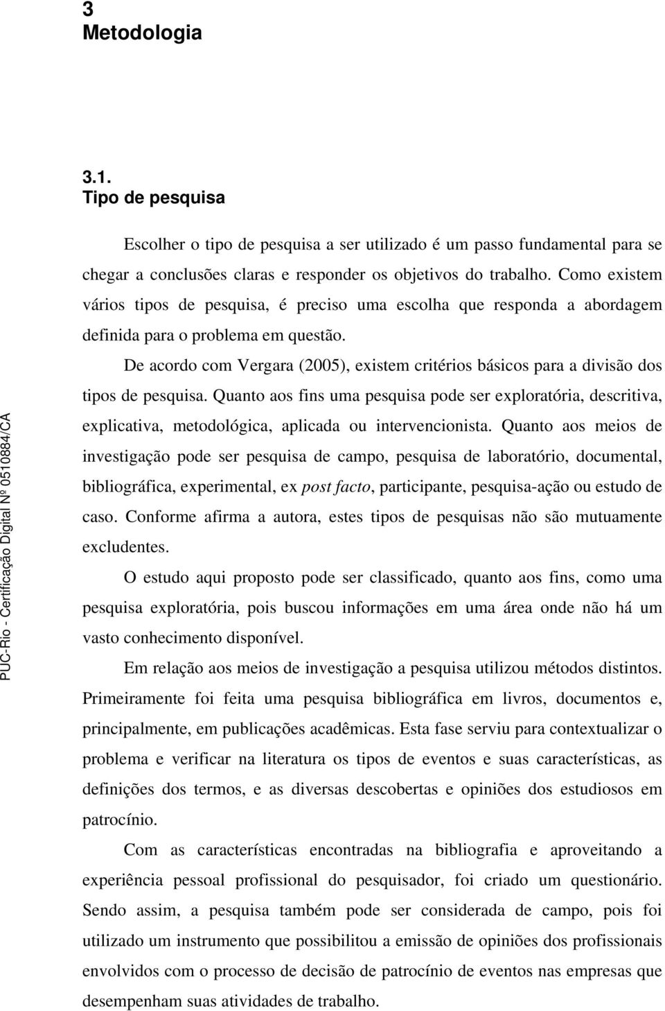 De acordo com Vergara (2005), existem critérios básicos para a divisão dos tipos de pesquisa.