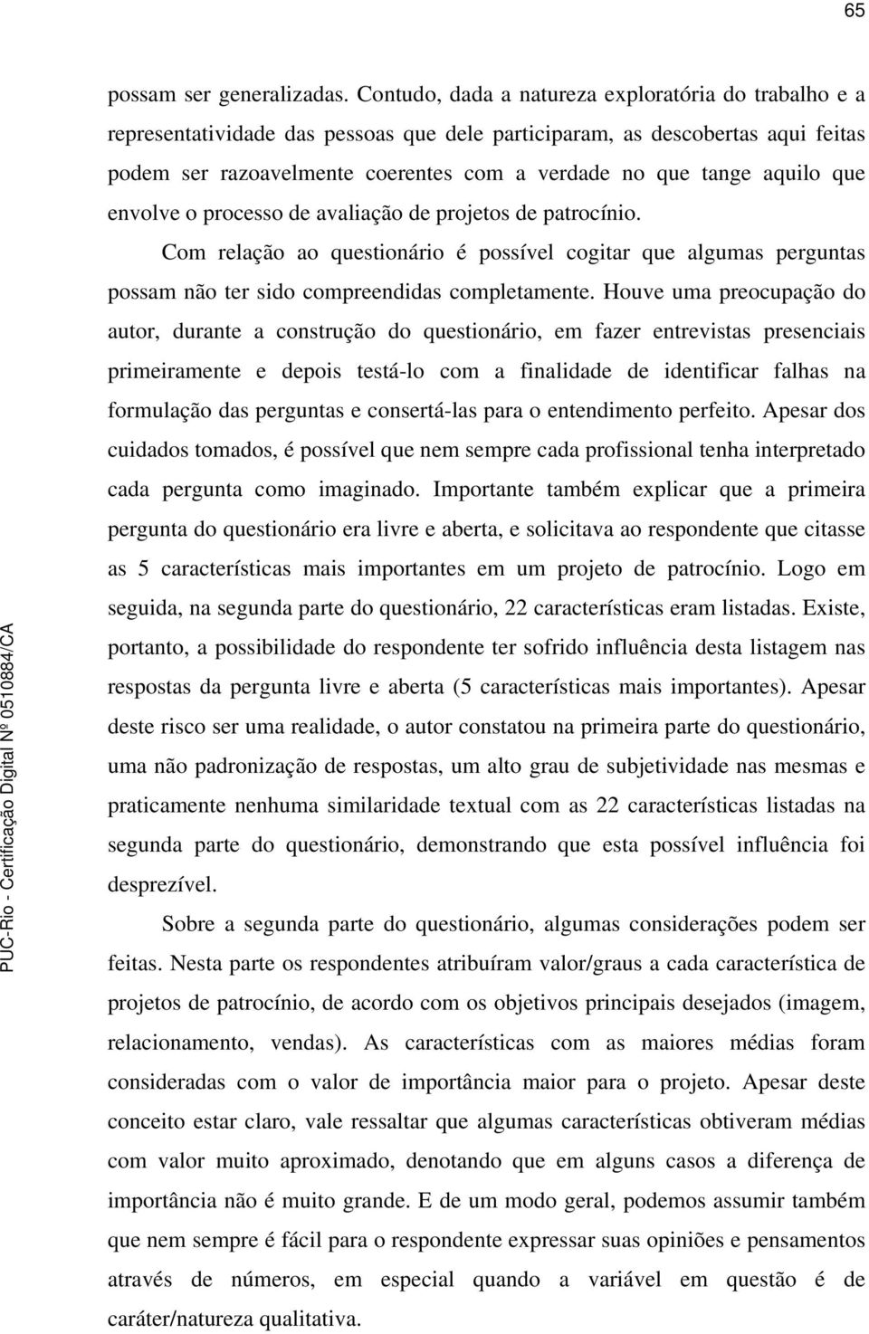 aquilo que envolve o processo de avaliação de projetos de patrocínio. Com relação ao questionário é possível cogitar que algumas perguntas possam não ter sido compreendidas completamente.