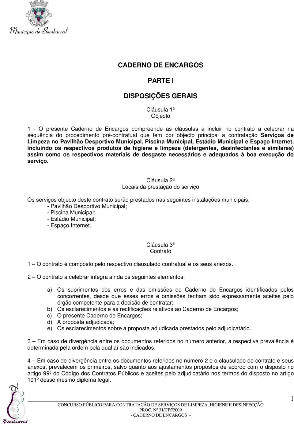 produtos de higiene e limpeza (detergentes, desinfectantes e similares) assim como os respectivos materiais de desgaste necessários e adequados á boa execução do serviço.