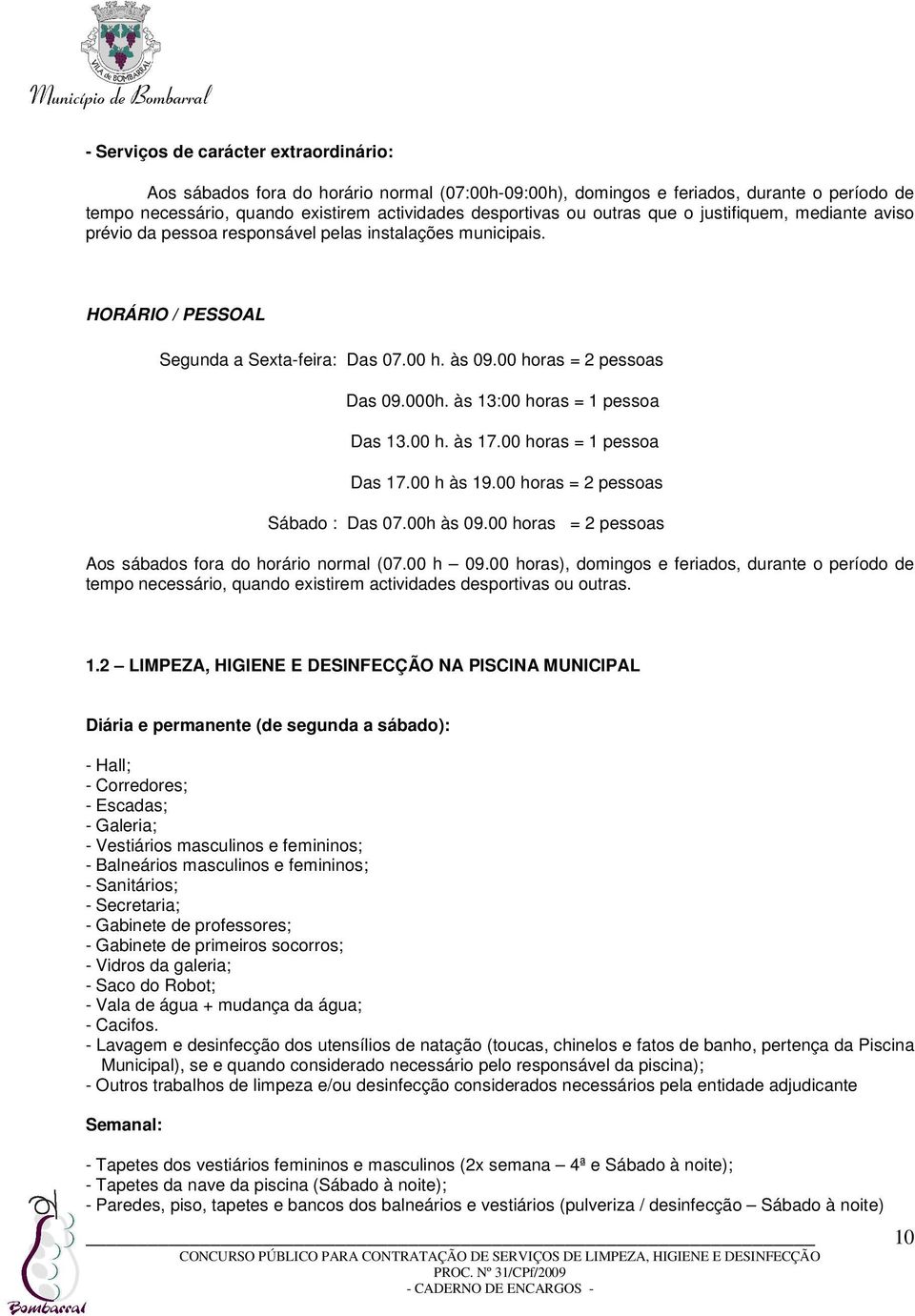 às 13:00 horas = 1 pessoa Das 13.00 h. às 17.00 horas = 1 pessoa Das 17.00 h às 19.00 horas = 2 pessoas Sábado : Das 07.00h às 09.00 horas = 2 pessoas Aos sábados fora do horário normal (07.00 h 09.