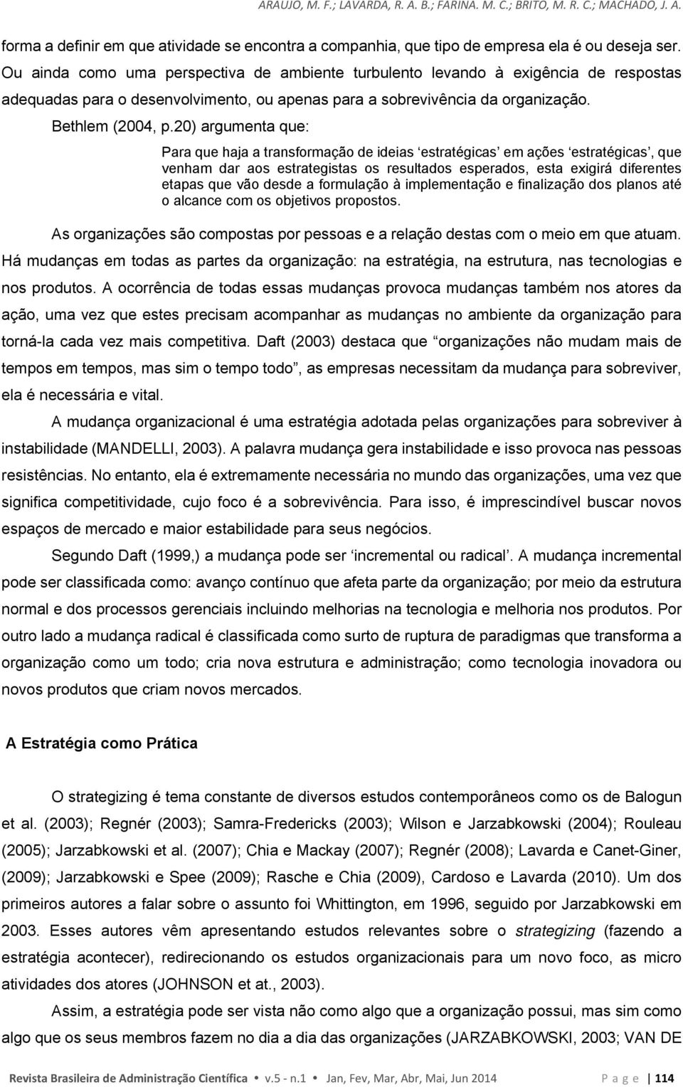 20) argumenta que: Para que haja a transformação de ideias estratégicas em ações estratégicas, que venham dar aos estrategistas os resultados esperados, esta exigirá diferentes etapas que vão desde a