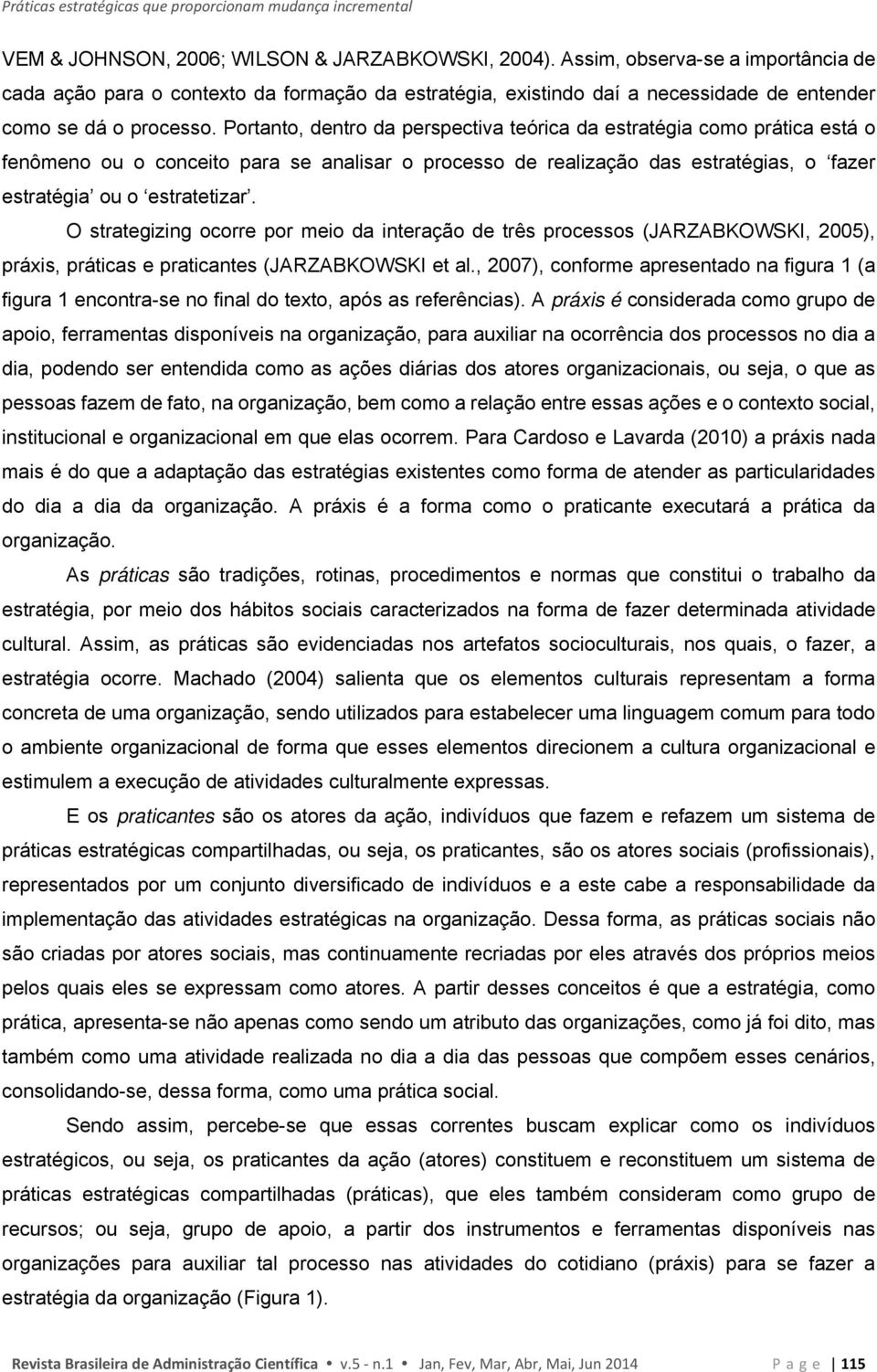 Portanto, dentro da perspectiva teórica da estratégia como prática está o fenômeno ou o conceito para se analisar o processo de realização das estratégias, o fazer estratégia ou o estratetizar.