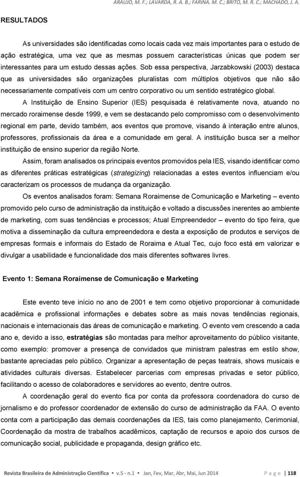 RESULTADOS As universidades são identificadas como locais cada vez mais importantes para o estudo de ação estratégica, uma vez que as mesmas possuem características únicas que podem ser interessantes