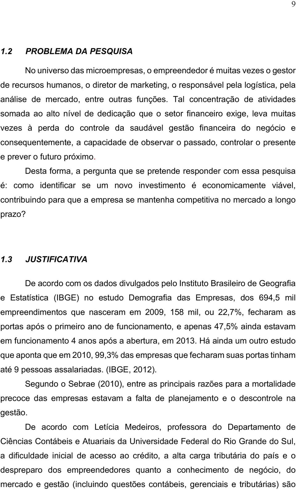 Tal concentração de atividades somada ao alto nível de dedicação que o setor financeiro exige, leva muitas vezes à perda do controle da saudável gestão financeira do negócio e consequentemente, a