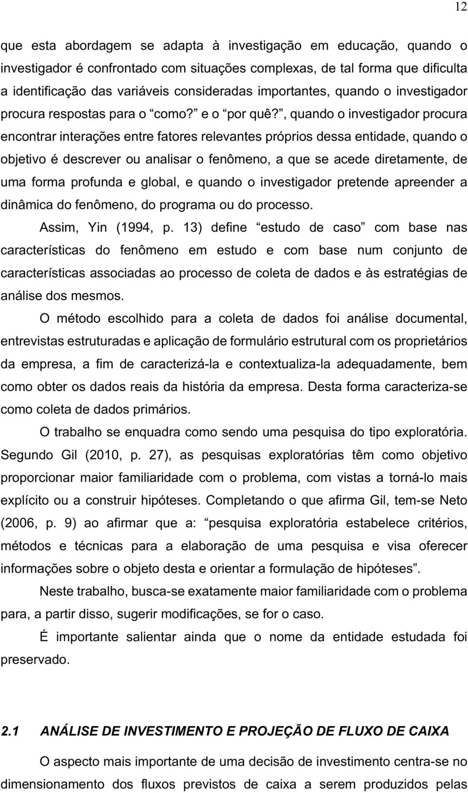 , quando o investigador procura encontrar interações entre fatores relevantes próprios dessa entidade, quando o objetivo é descrever ou analisar o fenômeno, a que se acede diretamente, de uma forma